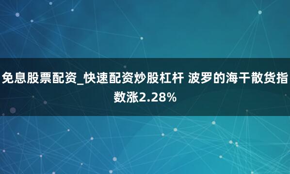 免息股票配资_快速配资炒股杠杆 波罗的海干散货指数涨2.28%