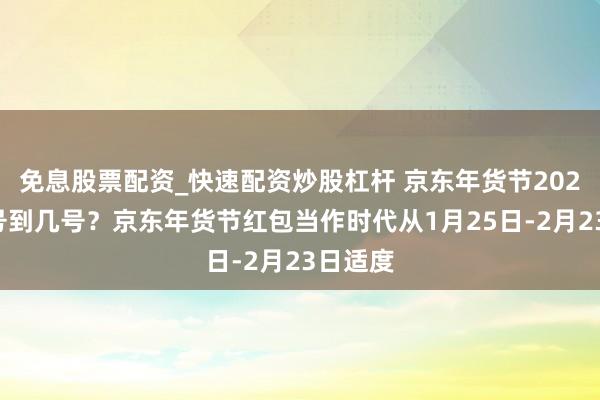免息股票配资_快速配资炒股杠杆 京东年货节2026是几号到几号？京东年货节红包当作时代从1月25日-2月23日适度