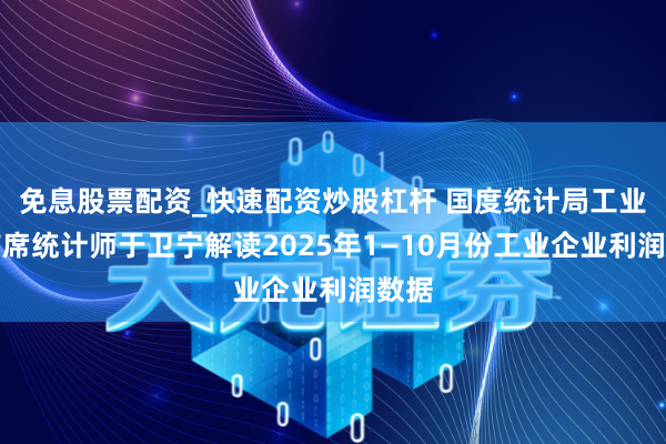 免息股票配资_快速配资炒股杠杆 国度统计局工业司首席统计师于卫宁解读2025年1—10月份工业企业利润数据