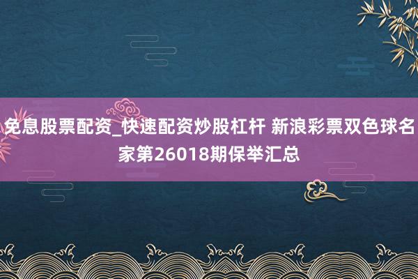 免息股票配资_快速配资炒股杠杆 新浪彩票双色球名家第26018期保举汇总