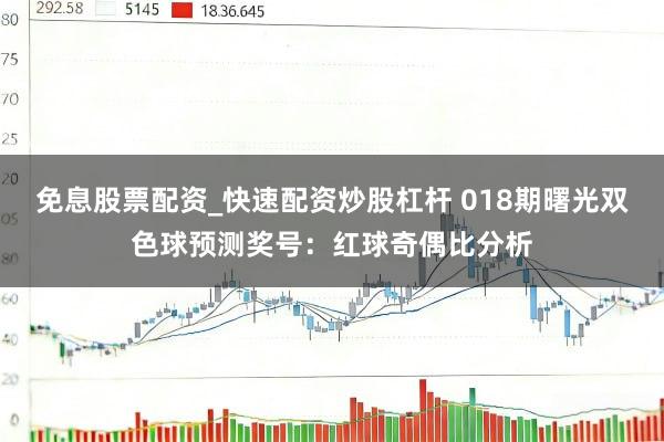免息股票配资_快速配资炒股杠杆 018期曙光双色球预测奖号：红球奇偶比分析